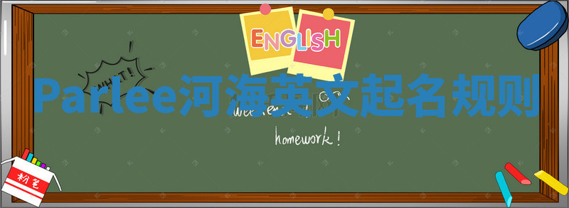 Parlee河海英文起名规则 Parlee河海英文起名规则