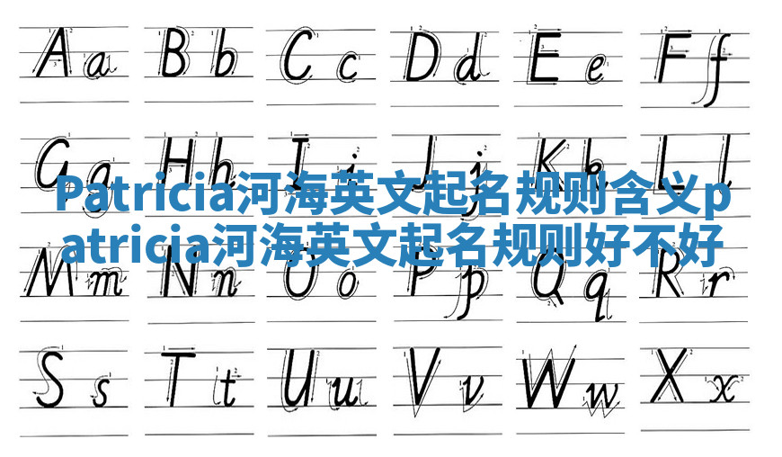 Patricia河海英文起名规则含义 patricia河海英文起名规则好不好 Patricia河海英文起名规则含义 patricia河海英文起名规则好不好