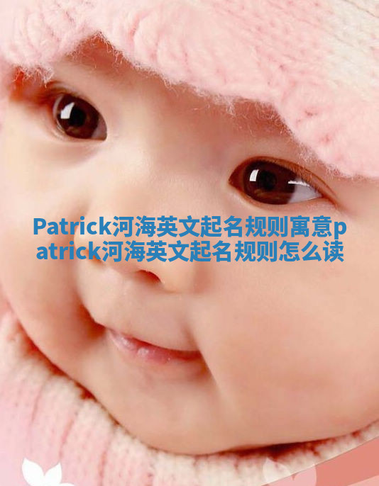 Patrick河海英文起名规则寓意 patrick河海英文起名规则怎么读