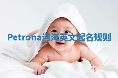 Petrona河海英文起名规则 Petrona河海英文起名规则