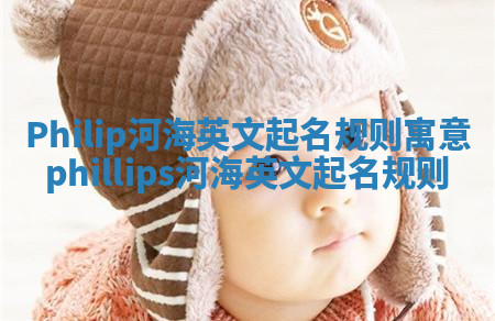 Philip河海英文起名规则寓意_phillips河海英文起名规则