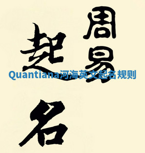 Quantiana河海英文起名规则 Quantiana河海英文起名规则