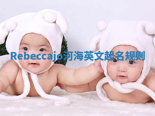 Rebeccajo河海英文起名规则 Rebeccajo河海英文起名规则