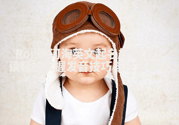 Roger河海英文起名规则怎么读 轻松掌握发音技巧与注意事项