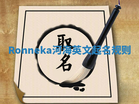 Ronneka河海英文起名规则 Ronneka河海英文起名规则
