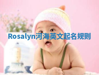 Rosalyn河海英文起名规则 Rosalyn河海英文起名规则