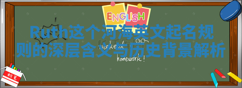 Ruth这个河海英文起名规则的深层含义与历史背景解析 Ruth这个河海英文起名规则的深层含义与历史背景解析