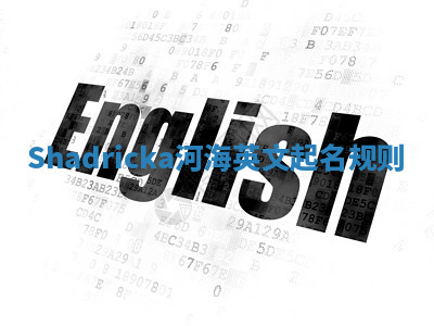 Shadricka河海英文起名规则 Shadricka河海英文起名规则