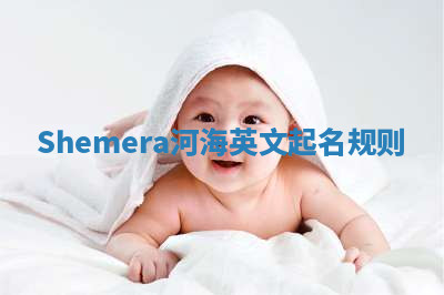 Shemera河海英文起名规则 Shemera河海英文起名规则