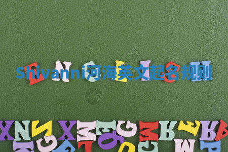 Shivanni河海英文起名规则 Shivanni河海英文起名规则