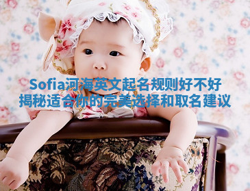Sofia河海英文起名规则好不好揭秘 适合你的完美选择和取名建议 Sofia河海英文起名规则好不好揭秘 适合你的完美选择和取名建议