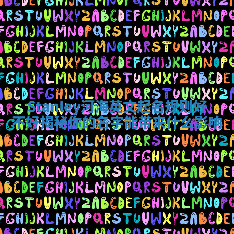 Stanley河海英文起名规则好不好揭秘你的名字能带来什么影响