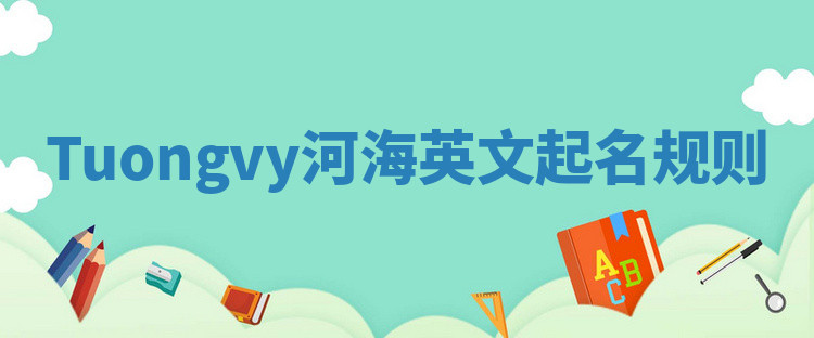 Tuongvy河海英文起名规则 Tuongvy河海英文起名规则