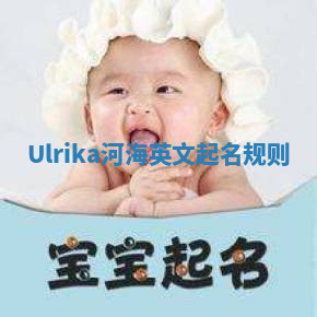 Ulrika河海英文起名规则 Ulrika河海英文起名规则