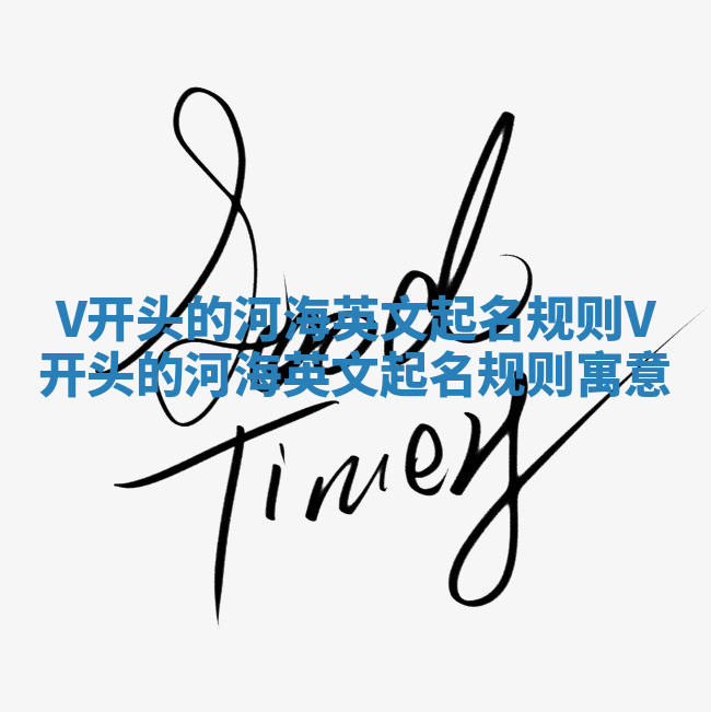 V开头的河海英文起名规则 V开头的河海英文起名规则寓意 V开头的河海英文起名规则 V开头的河海英文起名规则寓意