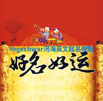 Yogeshwar河海英文起名规则 Yogeshwar河海英文起名规则