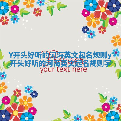 Y开头好听的河海英文起名规则 y开头好听的河海英文起名规则字 Y开头好听的河海英文起名规则 y开头好听的河海英文起名规则字