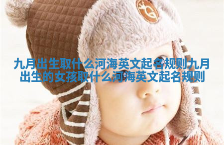 九月出生取什么河海英文起名规则 九月出生的女孩取什么河海英文起名规则