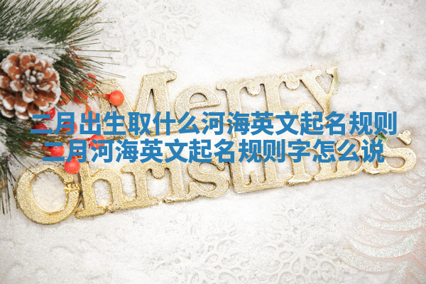二月出生取什么河海英文起名规则_二月河海英文起名规则字怎么说