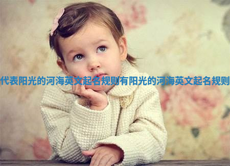 代表阳光的河海英文起名规则_有阳光的河海英文起名规则