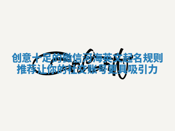 创意十足的微信河海英文起名规则推荐让你的社交账号更具吸引力