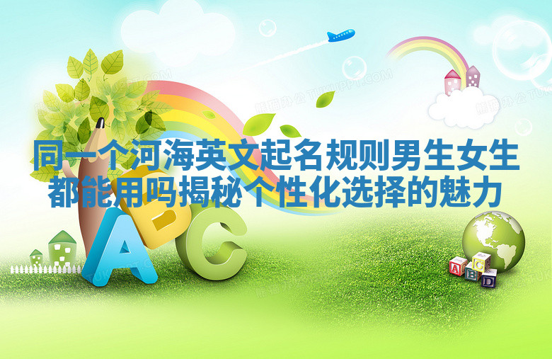 同一个河海英文起名规则男生女生都能用吗揭秘个性化选择的魅力