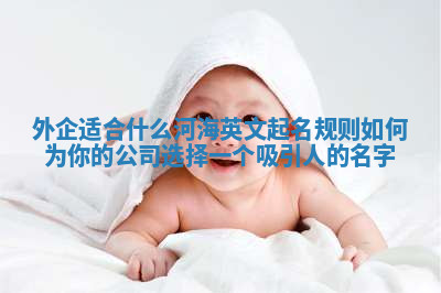 外企适合什么河海英文起名规则 如何为你的公司选择一个吸引人的名字