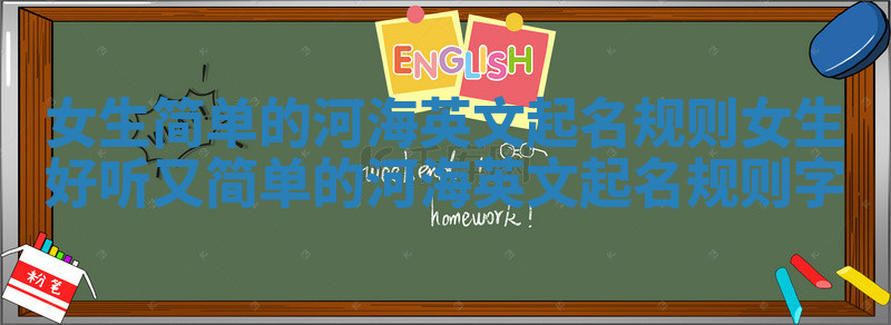 女生简单的河海英文起名规则_女生好听又简单的河海英文起名规则字 女生简单的河海英文起名规则_女生好听又简单的河海英文起名规则字