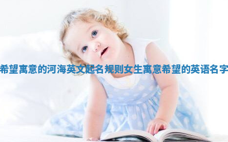 希望寓意的河海英文起名规则女生 寓意希望的英语名字 希望寓意的河海英文起名规则女生 寓意希望的英语名字