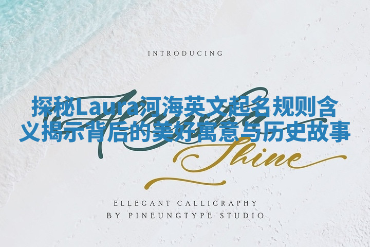 探秘Laura河海英文起名规则含义揭示背后的美好寓意与历史故事 探秘Laura河海英文起名规则含义揭示背后的美好寓意与历史故事