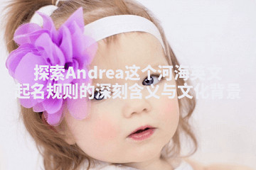 探索Andrea这个河海英文起名规则的深刻含义与文化背景
