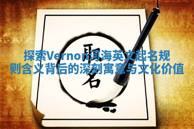 探索Vernon河海英文起名规则含义背后的深刻寓意与文化价值 探索Vernon河海英文起名规则含义背后的深刻寓意与文化价值