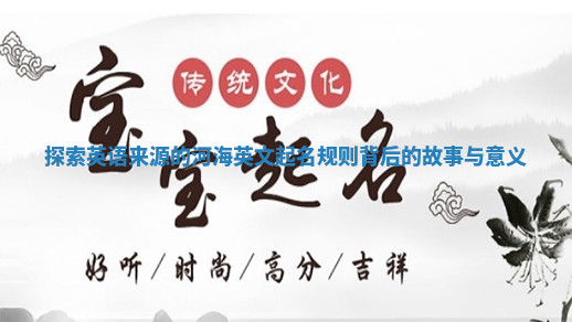 探索英语来源的河海英文起名规则背后的故事与意义