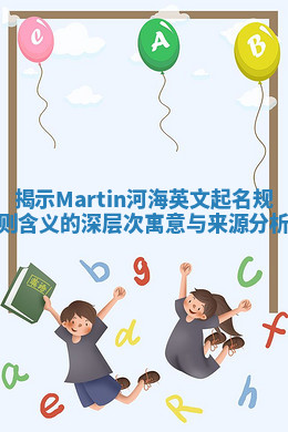 揭示Martin河海英文起名规则含义的深层次寓意与来源分析 揭示Martin河海英文起名规则含义的深层次寓意与来源分析