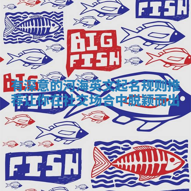 有深意的河海英文起名规则推荐让你在社交场合中脱颖而出