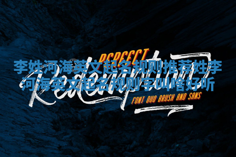 李姓河海英文起名规则推荐_姓李河海英文起名规则字叫啥好听