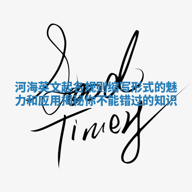 河海英文起名规则缩写形式的魅力和应用揭秘你不能错过的知识