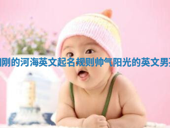 男生阳刚的河海英文起名规则_帅气阳光的英文男孩名字