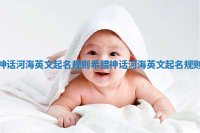 神话河海英文起名规则 希腊神话河海英文起名规则 神话河海英文起名规则 希腊神话河海英文起名规则