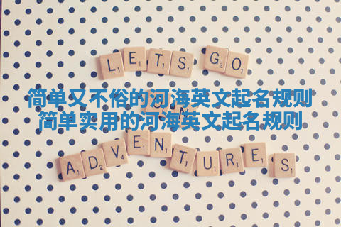 简单又不俗的河海英文起名规则_简单实用的河海英文起名规则