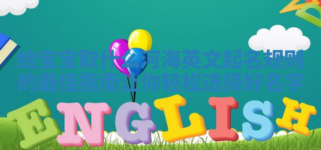 给宝宝取什么河海英文起名规则的最佳指南让你轻松选择好名字