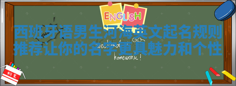 西班牙语男生河海英文起名规则推荐 让你的名字更具魅力和个性