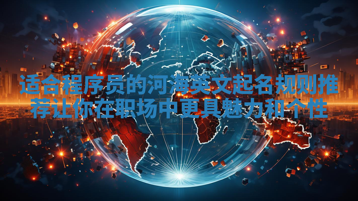 适合程序员的河海英文起名规则推荐 让你在职场中更具魅力和个性 适合程序员的河海英文起名规则推荐 让你在职场中更具魅力和个性