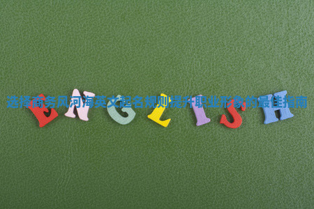 选择商务风河海英文起名规则提升职业形象的最佳指南